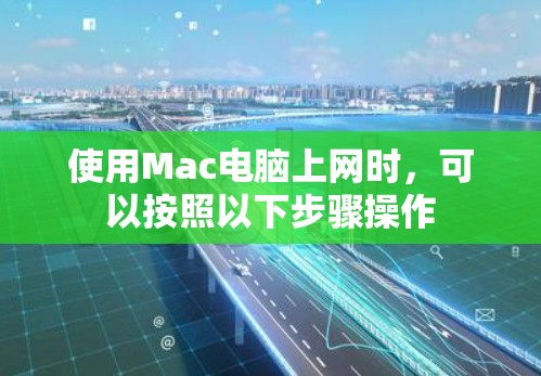 使用Mac电脑上网时,可以按照以下步骤操作 使用Mac电脑上网时,可以按照以下步骤操作