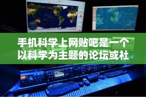 手机科学上网贴吧是一个以科学为主题的论坛或社区，专注于讨论与手机科学相关的内容。以下是关于该贴吧的详细信息