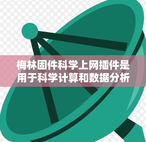 梅林固件科学上网插件是用于科学计算和数据分析的工具，适用于在线互联网环境。以下是关于该插件的详细分析和使用建议