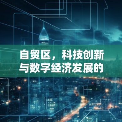 自贸区，科技创新与数字经济发展的新引擎