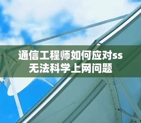 通信工程师如何应对ss无法科学上网问题