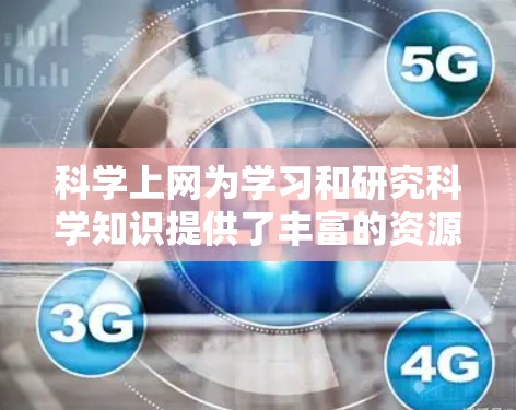 科学上网为学习和研究科学知识提供了丰富的资源和平台，以下是详细的知识点和建议