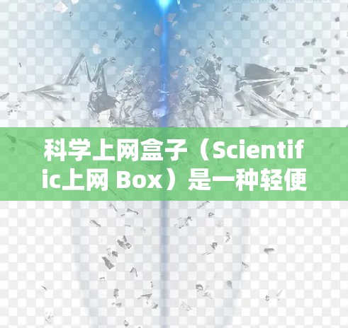 科学上网盒子（Scientific上网 Box）是一种轻便且功能强大的笔记本式电子设备，专为科学计算和实验设计。以下是其主要特点和功能