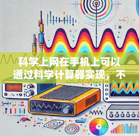 科学上网在手机上可以通过科学计算器实现，不同的设备可能会有细微的差异，但核心功能是科学计算。以下是几种主要设备的科学计算器操作步骤