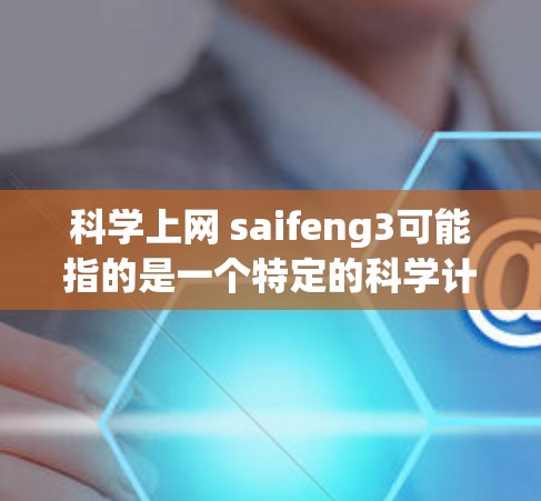 科学上网 saifeng3可能指的是一个特定的科学计算或网络服务的名称。由于信息不明确，以下是一些可能的解释和建议