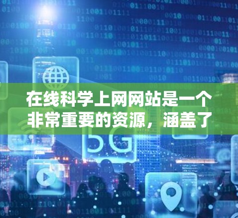 在线科学上网网站是一个非常重要的资源，涵盖了多种科学领域的学习和研究工具。以下是一些常见的在线科学网站和资源，供你参考