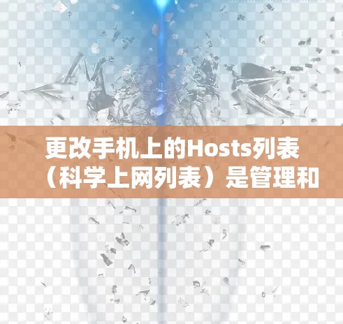 更改手机上的Hosts列表（科学上网列表）是管理和网络安全的重要步骤。以下是一个详细的步骤指南，帮助您完成这个过程