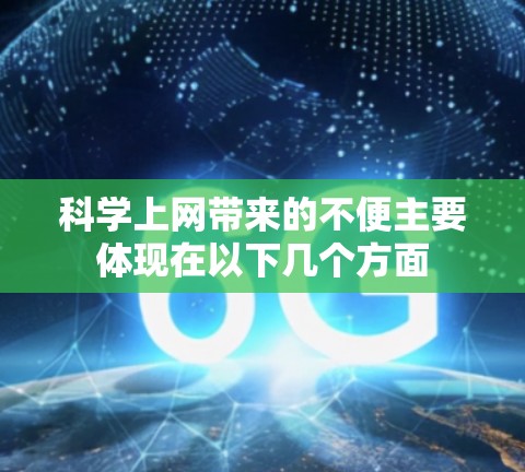 科学上网带来的不便主要体现在以下几个方面