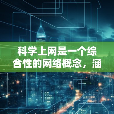 科学上网是一个综合性的网络概念，涵盖了多种技术、服务和应用的网络环境。以下是对科学上网的详细分析
