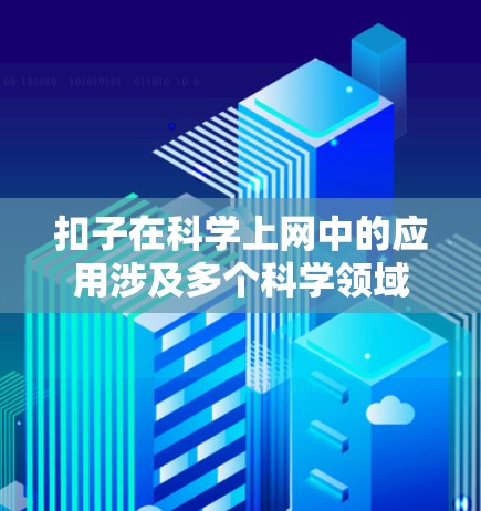 扣子在科学上网中的应用涉及多个科学领域，以下是详细的分析