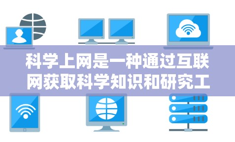科学上网是一种通过互联网获取科学知识和研究工具的方式，适合对科学感兴趣的学生和研究人员。以下是科学上网的详细步骤