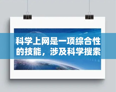 科学上网是一项综合性的技能，涉及科学搜索、工具使用、在线资源获取等多个方面。以下是一步步的指南，帮助你高效掌握科学上网的使用方法