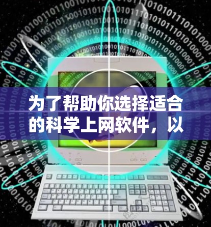 为了帮助你选择适合的科学上网软件，以下是对不同需求的总结和推荐