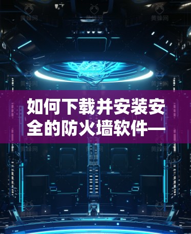 如何下载并安装安全的防火墙软件—火狐插件下载指南
