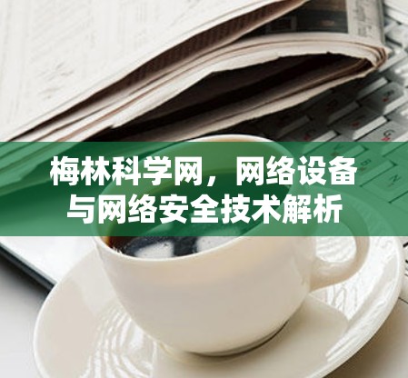 梅林科学网，网络设备与网络安全技术解析