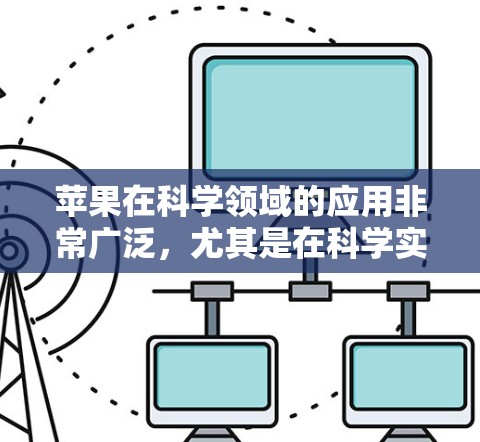 苹果在科学领域的应用非常广泛，尤其是在科学实验、数据分析和教育领域。以下是苹果在科学领域的几个关键应用