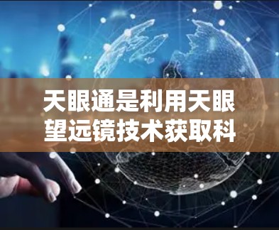 天眼通是利用天眼望远镜技术获取科学数据，并通过互联网进行分析和处理的科学上网器，专为科学家和研究人员提供科学数据获取和分析工具。以下是其关键功能和使用特点