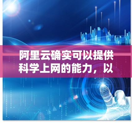 阿里云确实可以提供科学上网的能力，以下是详细的说明
