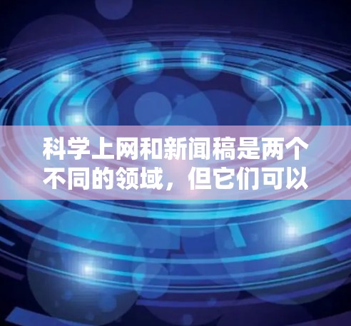 科学上网和新闻稿是两个不同的领域，但它们可以结合在一起，特别是在科学写作和科学传播方面。以下是一些关于如何在科学领域使用互联网和撰写新闻稿的实用建议