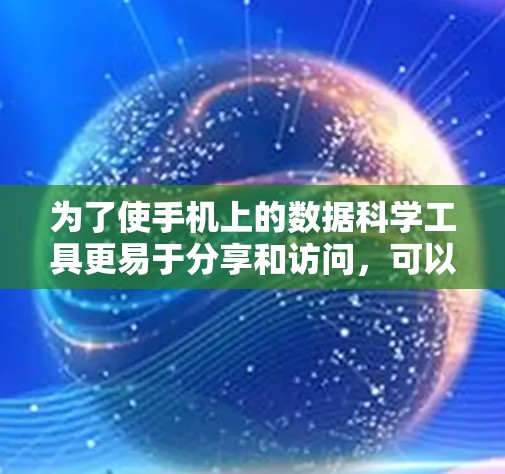 为了使手机上的数据科学工具更易于分享和访问，可以按照以下步骤操作