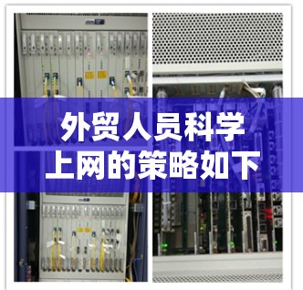 外贸人员科学上网的策略如下