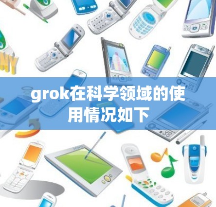 grok在科学领域的使用情况如下