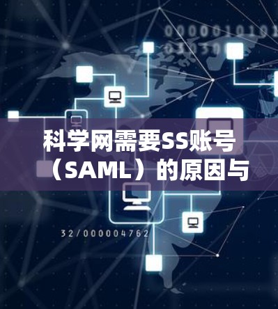 科学网需要SS账号（SAML）的原因与其目的是管理多个机构或项目、确保身份唯一性和安全性有关。以下是详细的信息