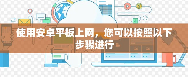 使用安卓平板上网，您可以按照以下步骤进行
