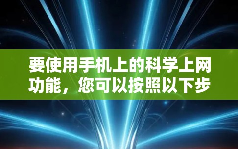 要使用手机上的科学上网功能，您可以按照以下步骤操作