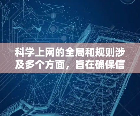 科学上网的全局和规则涉及多个方面，旨在确保信息的准确性和安全。以下是对这些方面的总结和建议