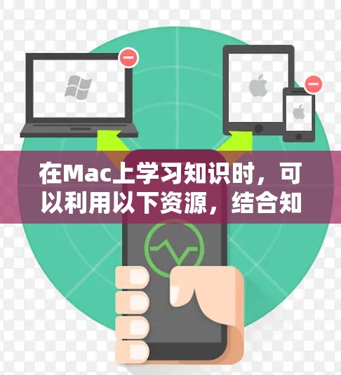 在Mac上学习知识时，可以利用以下资源，结合知乎的学习模式，获得更丰富的知识