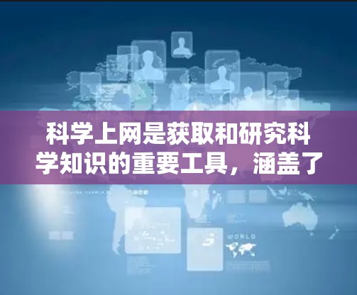 科学上网是获取和研究科学知识的重要工具，涵盖了从学术研究到科学实验的各个方面。以下是对科学上网的详细分析