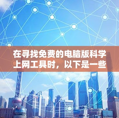 在寻找免费的电脑版科学上网工具时，以下是一些推荐的选择，这些工具适用于各种科学计算、数据分析和编程需求