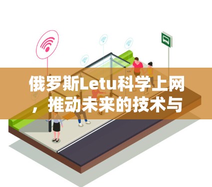 俄罗斯Letu科学上网，推动未来的技术与机遇
