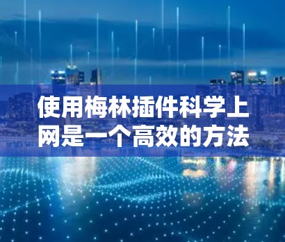 使用梅林插件科学上网是一个高效的方法，帮助你评估网络性能和防火墙权限。以下是一步步的指南，帮助你顺利完成使用
