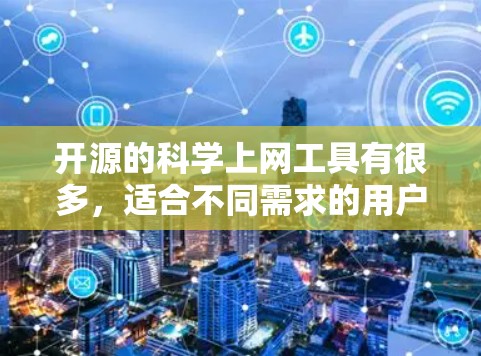 开源的科学上网工具有很多，适合不同需求的用户选择。以下是一些推荐的开源科学上网工具