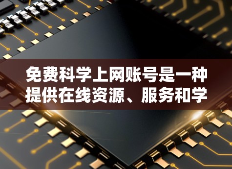 免费科学上网账号是一种提供在线资源、服务和学习工具的平台，允许用户在不付费的情况下使用互联网进行科学研究、数据处理、文献查阅等。以下是一些常见的免费科学上网账号及其使用方式