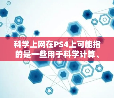 科学上网在PS4上可能指的是一些用于科学计算、数据分析或教育的软件或应用。以下是一些可能的应用及其特点