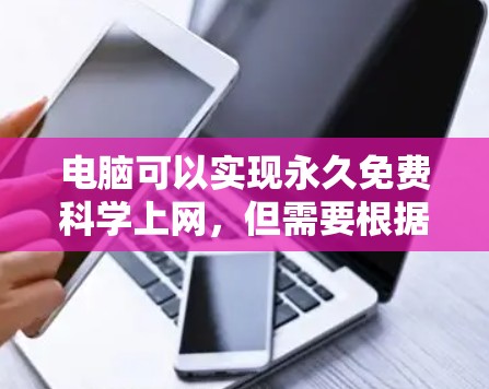 电脑可以实现永久免费科学上网，但需要根据具体情况选择合适的解决方案。以下是一些方法