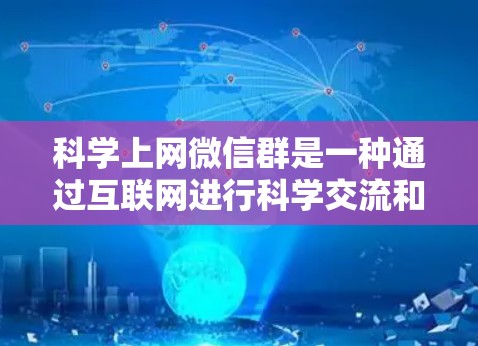 科学上网微信群是一种通过互联网进行科学交流和学习的群组，广泛应用于学术、科研和教育领域。以下是关于科学上网微信群的详细分析