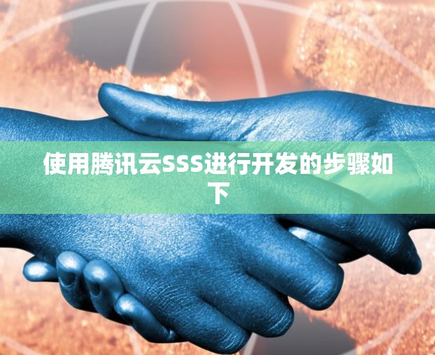 使用腾讯云SSS进行开发的步骤如下