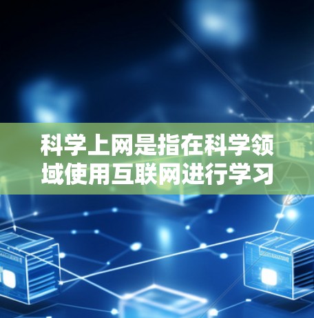 科学上网是指在科学领域使用互联网进行学习、研究和工作的重要工具。科学上网的应用广泛，涵盖了编程、数据分析、实验设计等多个方面。以下是一些关于科学上网的要点