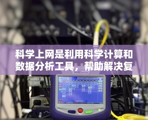 科学上网是利用科学计算和数据分析工具，帮助解决复杂数学问题、分析数据和进行编程。以下是使用苹果科学上网的基本步骤