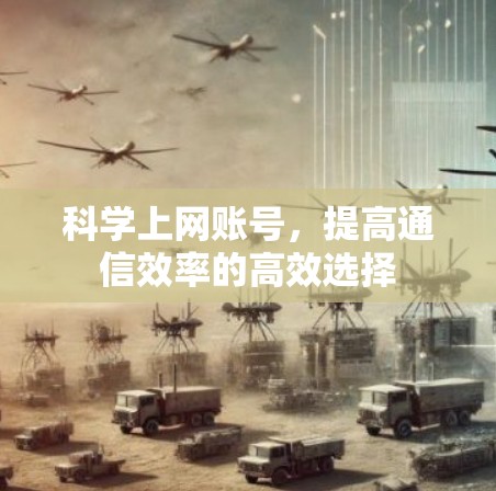 科学上网账号，提高通信效率的高效选择