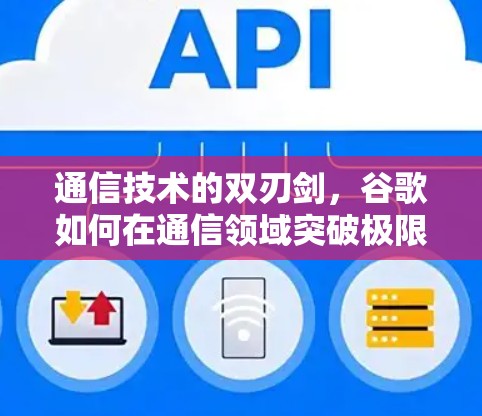 通信技术的双刃剑，谷歌如何在通信领域突破极限