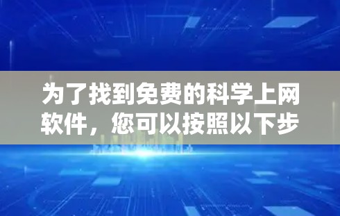 为了找到免费的科学上网软件，您可以按照以下步骤进行系统化的搜索和筛选