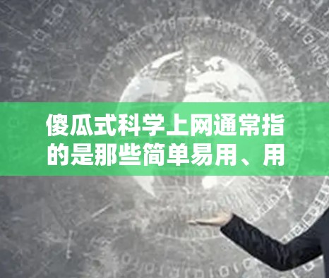 傻瓜式科学上网通常指的是那些简单易用、用户友好的科技产品或工具，用于科学探索和学习。以下是一些典型的傻瓜式科学上网资源和工具