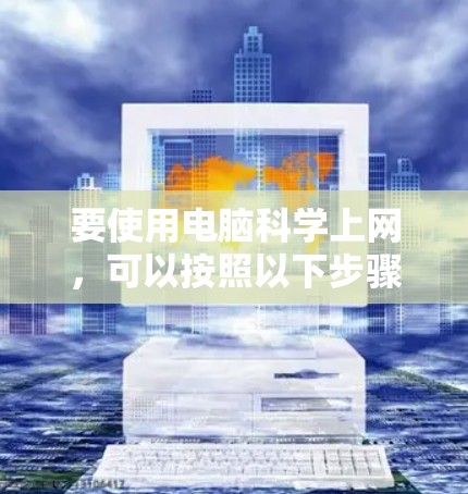 要使用电脑科学上网，可以按照以下步骤进行