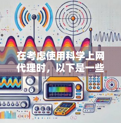 在考虑使用科学上网代理时，以下是一些关键点和建议