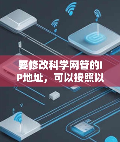 要修改科学网管的IP地址，可以按照以下步骤操作